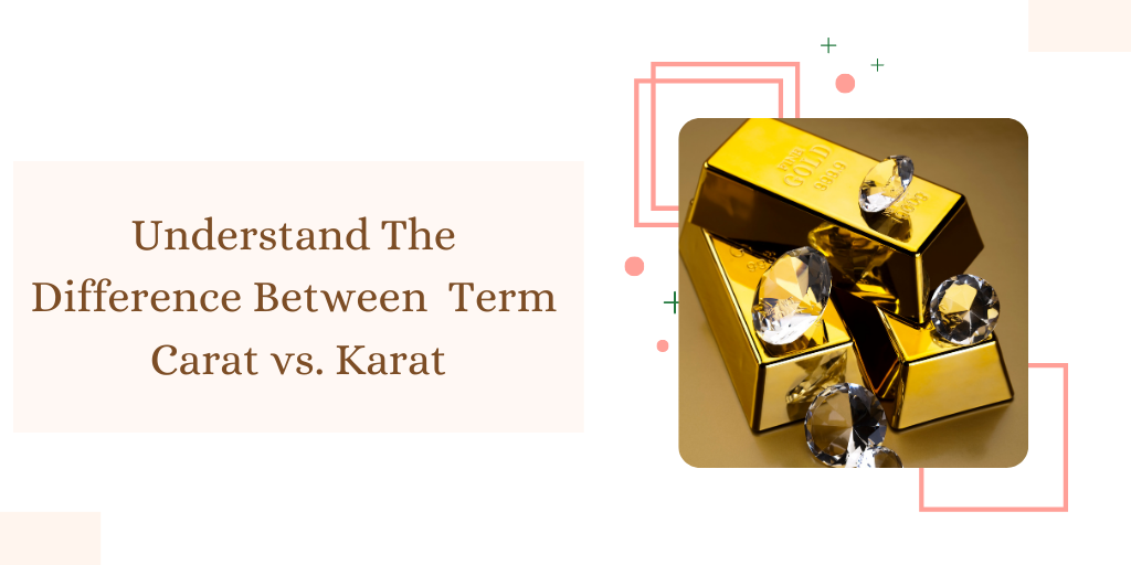 Understand The Difference Between Term Carat vs. Karat